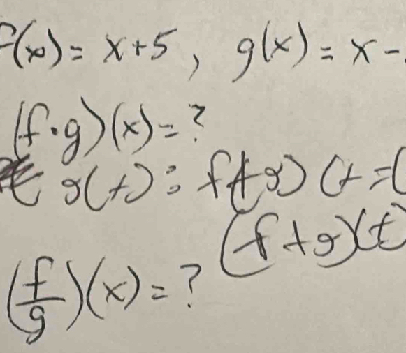 f(x)=x+5, g(x)=x-
(f· g)(x)=
g(t):f(f+g))+x=(
( f/g )(x)= 7
(f+g)(t)