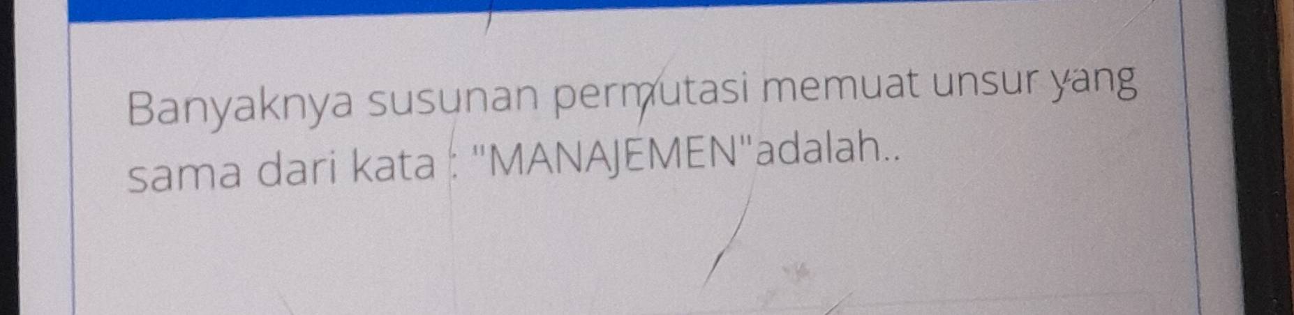 Banyaknya susunan permutasi memuat unsur yang 
sama dari kata : "MANAJEMEN'adalah..