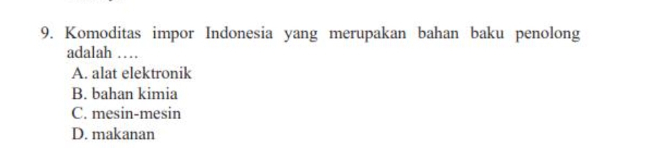 Komoditas impor Indonesia yang merupakan bahan baku penolong
adalah …
A. alat elektronik
B. bahan kimia
C. mesin-mesin
D. makanan