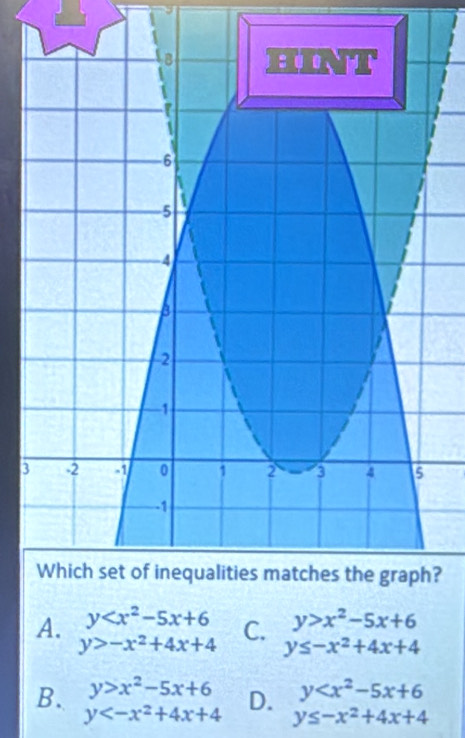 3
?
y>x^2-5x+6
A. y C. y≤ -x^2+4x+4
y>-x^2+4x+4
y
B. y>x^2-5x+6 D. y≤ -x^2+4x+4
y