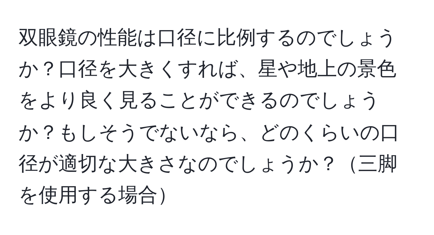 双眼鏡の性能は口径に比例するのでしょうか？口径を大きくすれば、星や地上の景色をより良く見ることができるのでしょうか？もしそうでないなら、どのくらいの口径が適切な大きさなのでしょうか？三脚を使用する場合