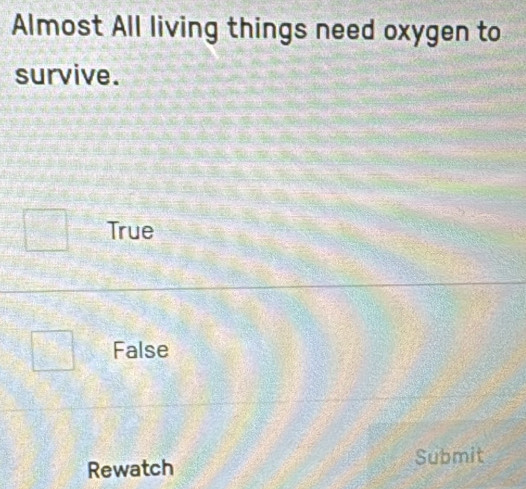 Almost All living things need oxygen to
survive.
True
False
Rewatch Submit