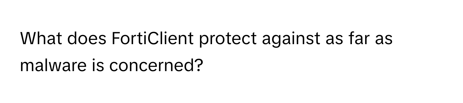 What does FortiClient protect against as far as malware is concerned?