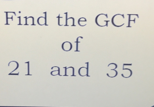 Find the GCF
of
21 and 35