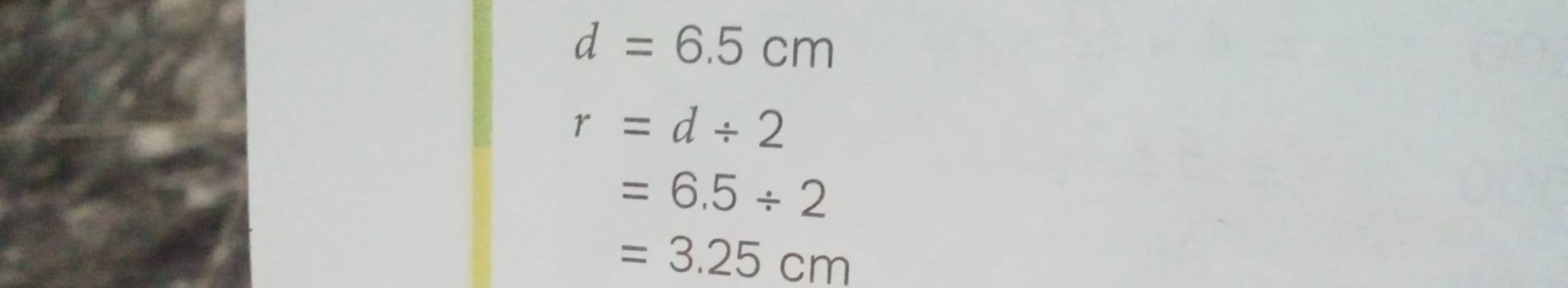 d=6.5cm
r=d/ 2
=6.5/ 2
=3.25cm