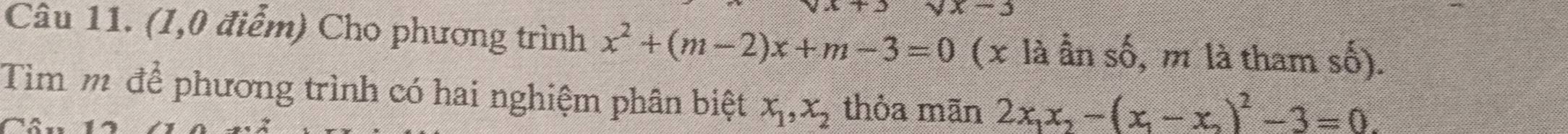 sqrt(x)-3
Câu 11. (1,0 điểm) Cho phương trình x^2+(m-2)x+m-3=0 (x là ần số, m là tham số). 
Tìm m để phương trình có hai nghiệm phân biệt x_1, x_2 thỏa mãn 2x_1x_2-(x_1-x_2)^2-3=0.