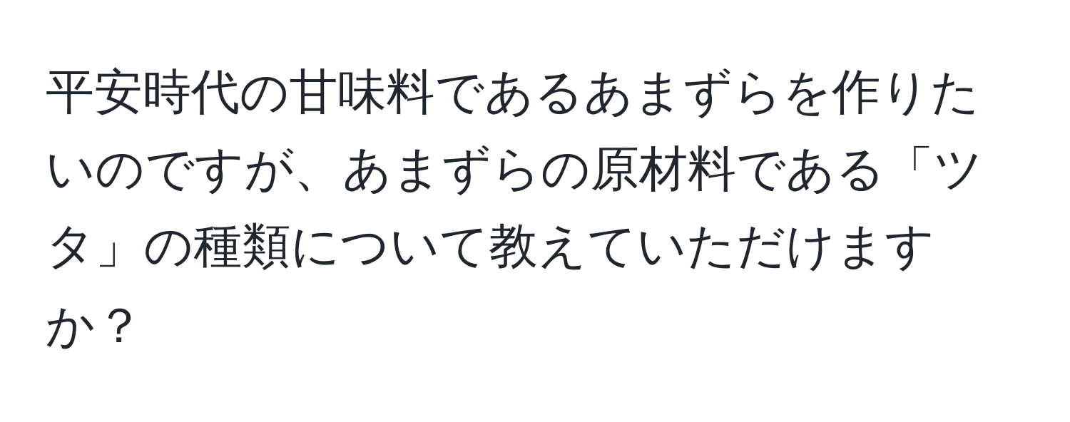 平安時代の甘味料であるあまずらを作りたいのですが、あまずらの原材料である「ツタ」の種類について教えていただけますか？