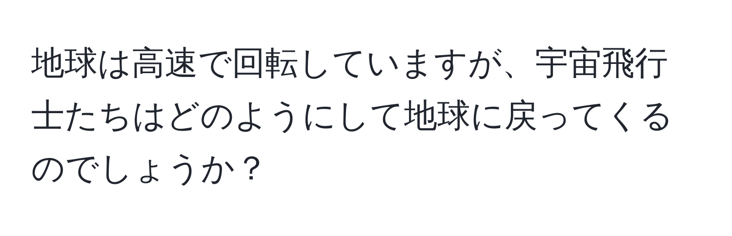 地球は高速で回転していますが、宇宙飛行士たちはどのようにして地球に戻ってくるのでしょうか？