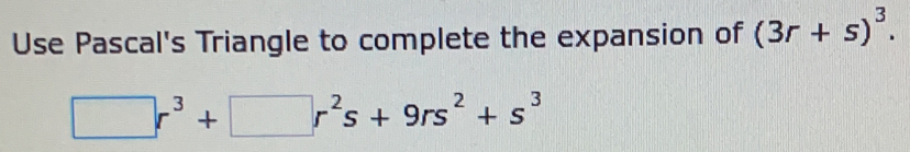 Use Pascal's Triangle to complete the expansion of (3r+s)^3.
□ r^3+□ r^2s+9rs^2+s^3