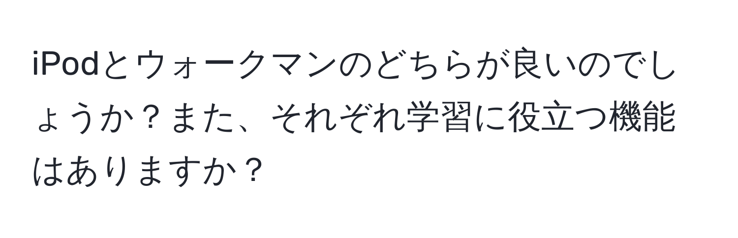 iPodとウォークマンのどちらが良いのでしょうか？また、それぞれ学習に役立つ機能はありますか？