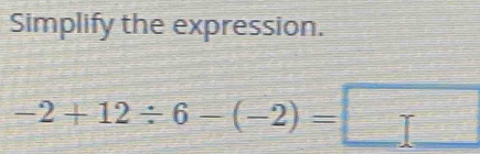 Simplify the expression.
-2+12/ 6-(-2)= =□