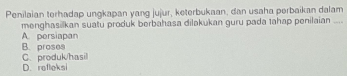 Penilaian terhadap ungkapan yang jujur, keterbukaan, dan usaha perbaikan dalam
menghasilkan suatu produk berbahasa dilakukan guru pada tahap penilaian ....
A porsiapan
B、 proses
C、produk/hasil
D. rofleksi