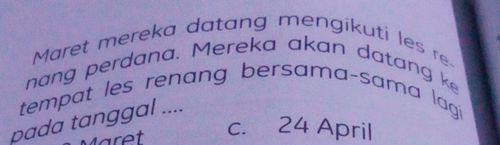 Maret mereka datang mengikuti les re-
nang perdana. Mereka akan datang ke
tempat les renang bersama-sama lagi
pada tanggal ....
Märet
c. 24 April