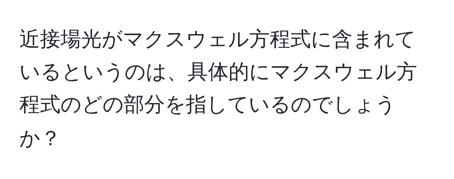 近接場光がマクスウェル方程式に含まれているというのは、具体的にマクスウェル方程式のどの部分を指しているのでしょうか？