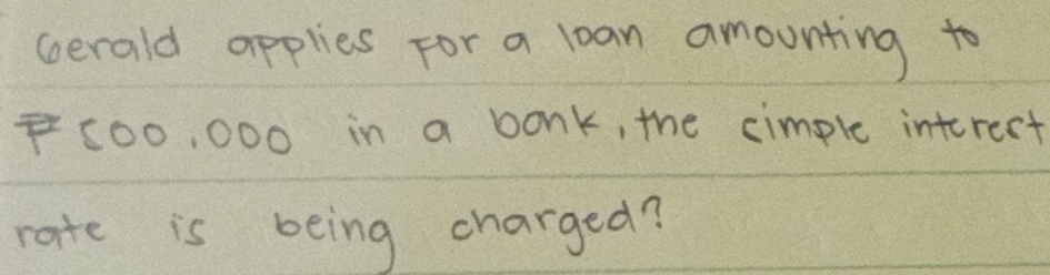 Gerald applies for a lan amounting to
500, 000 in a bonk, the cimple interect 
rate is being charged?