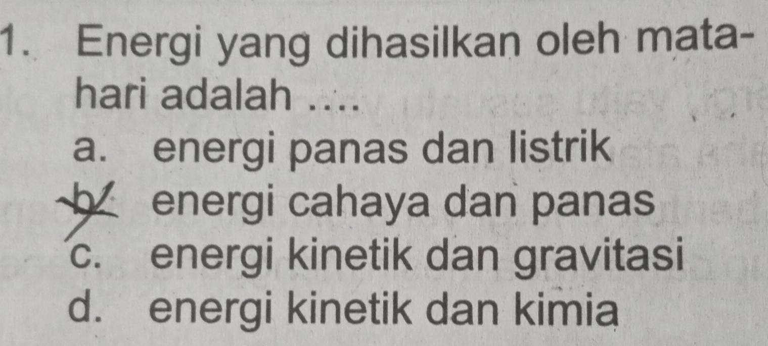 Energi yang dihasilkan oleh mata-
hari adalah ....
a. energi panas dan listrik
b energi cahaya dan panas
c. energi kinetik dan gravitasi
d. energi kinetik dan kimia