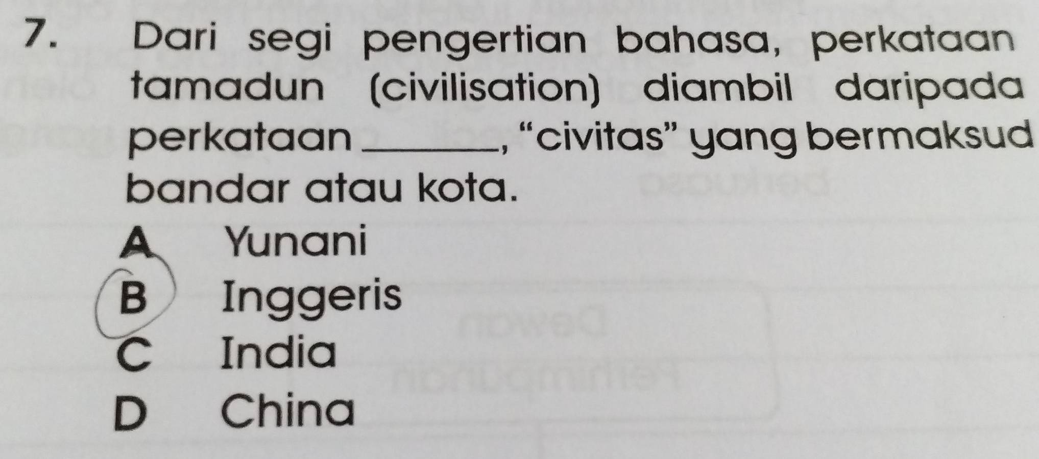 Dari segi pengertian bahasa, perkataan
tamadun (civilisation) diambil daripada
perkataan _, “civitas” yang bermaksud
bandar atau kota.
A Yunani
B Inggeris
C India
D China