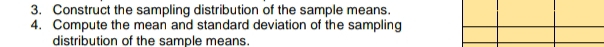 Construct the sampling distribution of the sample means. 
4. Compute the mean and standard deviation of the sampling 
distribution of the sample means.