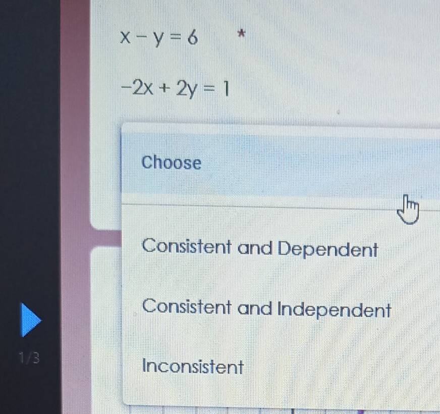 x-y=6 *
-2x+2y=1
Choose
Consistent and Dependent
Consistent and Independent
1/3 Inconsistent