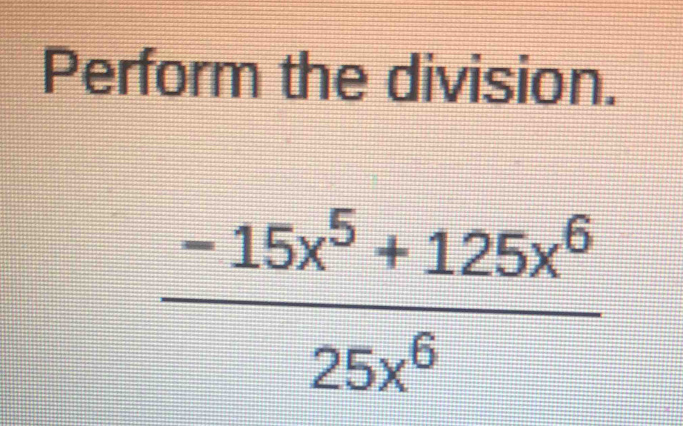 Perform the division.
 (-15x^5+125x^6)/25x^6 