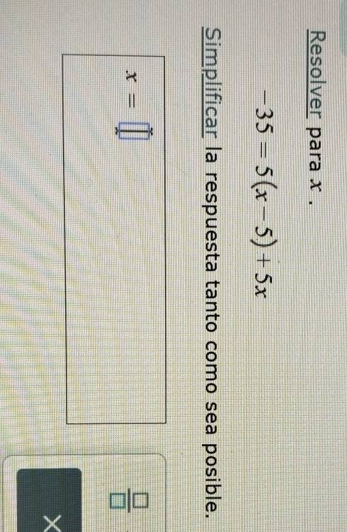 Resolver para x.
-35=5(x-5)+5x
Simplificar la respuesta tanto como sea posible.
x=□
 □ /□  
X