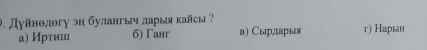 Дуйнθлθгу эн булангы ларыя кайсы ? в) Сырдарыя г) Нарын
а) Иртиш 6) Γанг