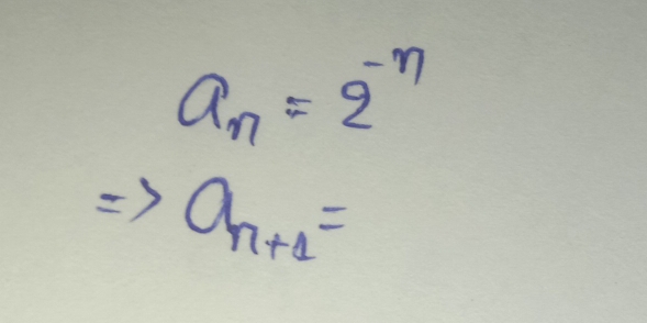 a_n=2^(-n)
Rightarrow a_n+1=