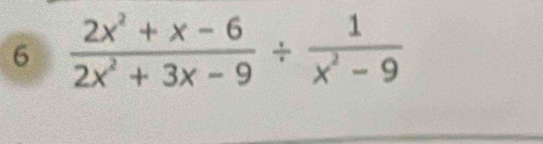 6  (2x^2+x-6)/2x^2+3x-9 /  1/x^2-9 