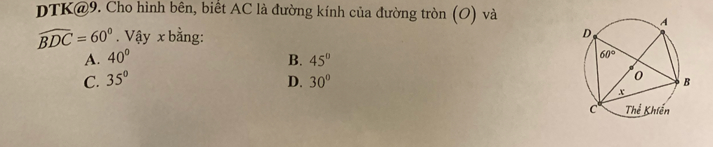 DTK@9. Cho hình bên, biết AC là đường kính của đường tròn (O) và
widehat BDC=60°. Vậy x bằng:
A. 40° B. 45°
C. 35° D. 30°