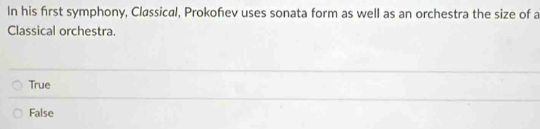 In his first symphony, Classical, Prokofev uses sonata form as well as an orchestra the size of a
Classical orchestra.
True
False