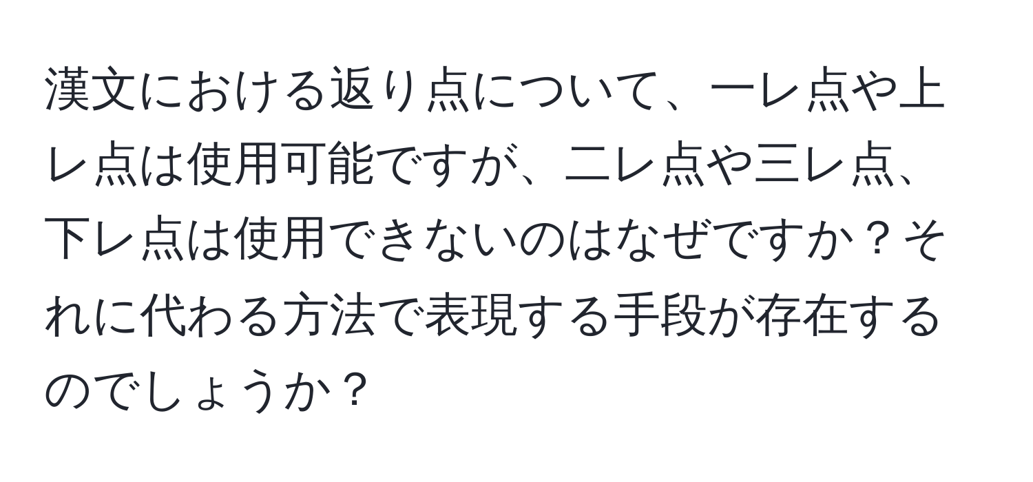 漢文における返り点について、一レ点や上レ点は使用可能ですが、二レ点や三レ点、下レ点は使用できないのはなぜですか？それに代わる方法で表現する手段が存在するのでしょうか？