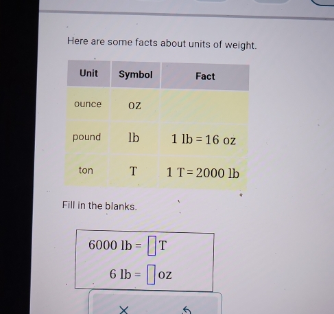 Here are some facts about units of weight.
Fill in the blanks.
6000lb=□ T
61b=□ oz
X 6