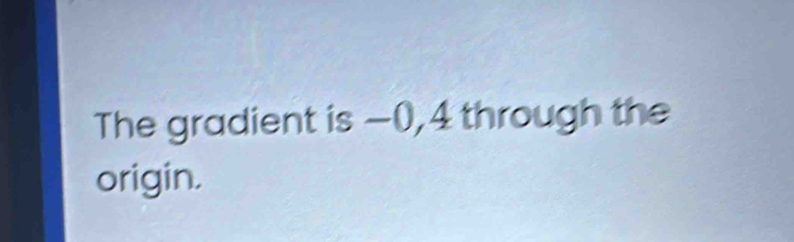 The gradient is −0, 4 through the 
origin.