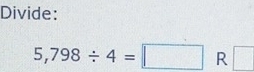 Divide:
5,798/ 4=□ R □