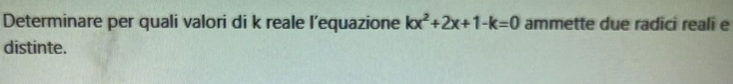 Determinare per quali valori di k reale l’equazione kx^2+2x+1-k=0 ammette due radici reali e 
distinte.