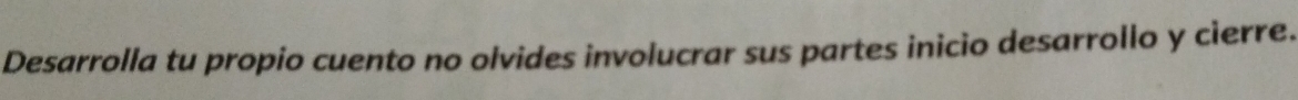Desarrolla tu propio cuento no olvides involucrar sus partes inicio desarrollo y cierre.
