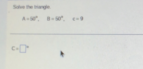 Solve the triangle.
A=50°, B=50°, c=9
C=□°