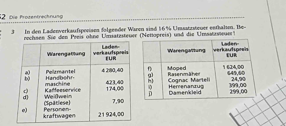 Die Prozentrechnun 
3 In den Ladenverkaufspreisen folgender Waren sind 16% Umsatzsteuer enthalten. Be- 
hnen Sie den Preis ohne Umsatzsteuer (Nettopreis) und die Umsatzsteuer !