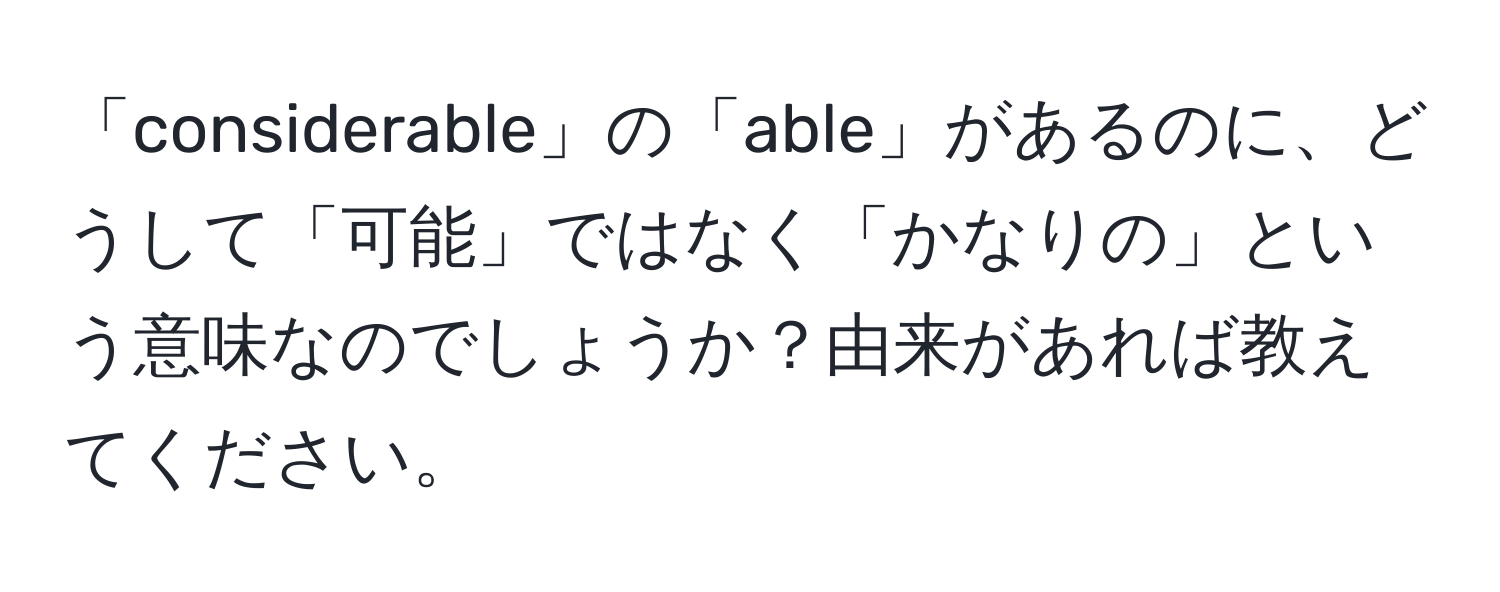 「considerable」の「able」があるのに、どうして「可能」ではなく「かなりの」という意味なのでしょうか？由来があれば教えてください。