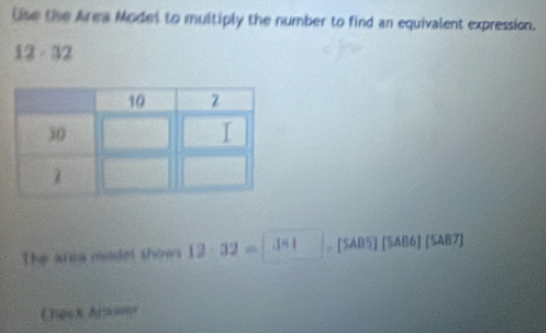 Use the Area Model to multiply the number to find an equivalent expression.
12-32
The area model shows 12· 32= 3|-[SAB5][SAB5][SAB6](SAB7)
Eleck Arason