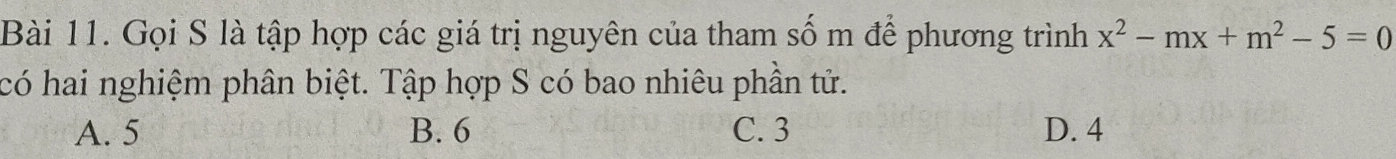 Gọi S là tập hợp các giá trị nguyên của tham số m để phương trình x^2-mx+m^2-5=0
có hai nghiệm phân biệt. Tập hợp S có bao nhiêu phần tử.
A. 5 B. 6 C. 3 D. 4