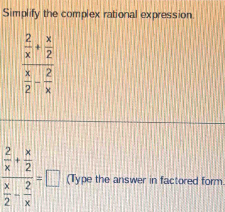 Simplify the complex rational expression.
frac  2/x + x/2  x/2 - 2/x =□ (Type the answer in factored form.