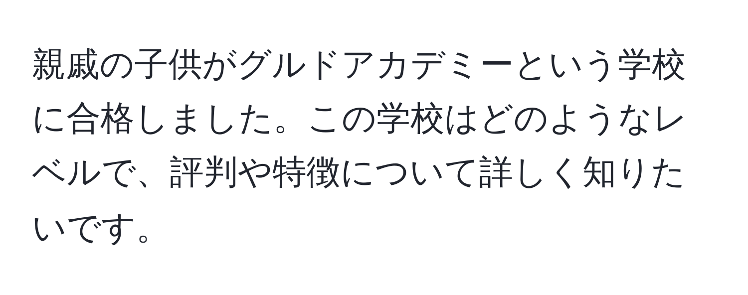 親戚の子供がグルドアカデミーという学校に合格しました。この学校はどのようなレベルで、評判や特徴について詳しく知りたいです。