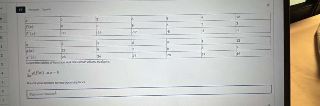 Formula 1 point
2
1
2
3 Given the tables of function and derivative values, evaluate:
4  d/dx g(f(x))xz=8
3 Round your answer to two decimal places.
6
Type your answer
7