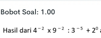 Bobot Soal: 1.00 
Hasil dari 4^(-2)* 9^(-2):3^(-5)+2^0