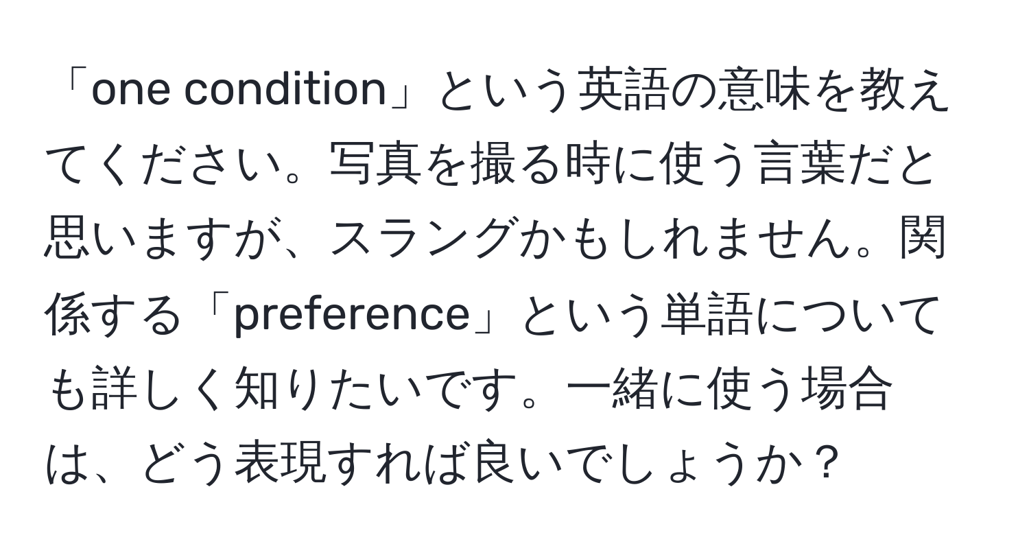 「one condition」という英語の意味を教えてください。写真を撮る時に使う言葉だと思いますが、スラングかもしれません。関係する「preference」という単語についても詳しく知りたいです。一緒に使う場合は、どう表現すれば良いでしょうか？