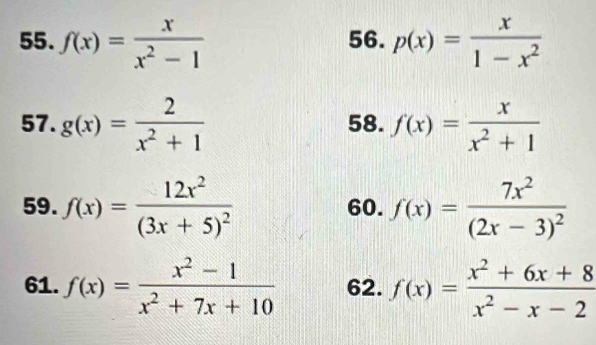 f(x)= x/x^2-1  56. p(x)= x/1-x^2 
57. g(x)= 2/x^2+1  58. f(x)= x/x^2+1 
59. f(x)=frac 12x^2(3x+5)^2 60. f(x)=frac 7x^2(2x-3)^2
61. f(x)= (x^2-1)/x^2+7x+10  62. f(x)= (x^2+6x+8)/x^2-x-2 