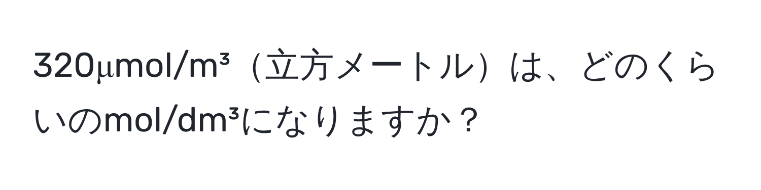 320μmol/m³立方メートルは、どのくらいのmol/dm³になりますか？