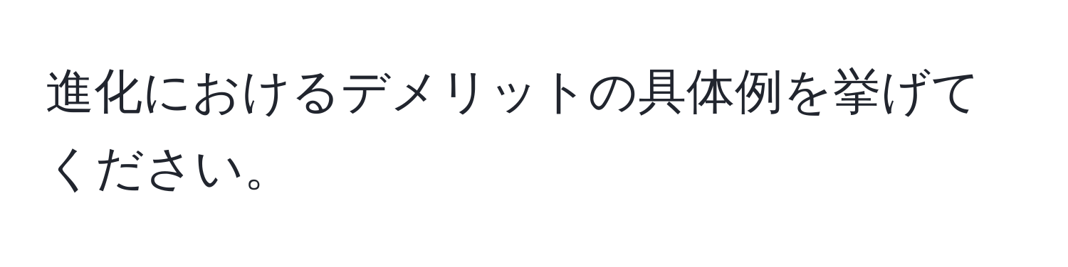 進化におけるデメリットの具体例を挙げてください。