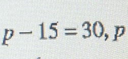 p-15=30 , p